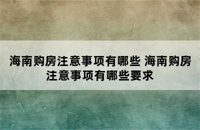 海南购房注意事项有哪些 海南购房注意事项有哪些要求